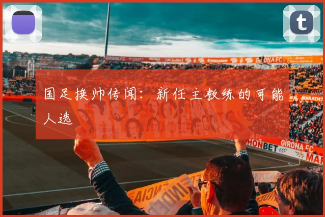 国足换帅传闻：新任主教练的可能人选