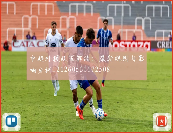 中超外援政策解读：最新规则与影响分析_20260531172508