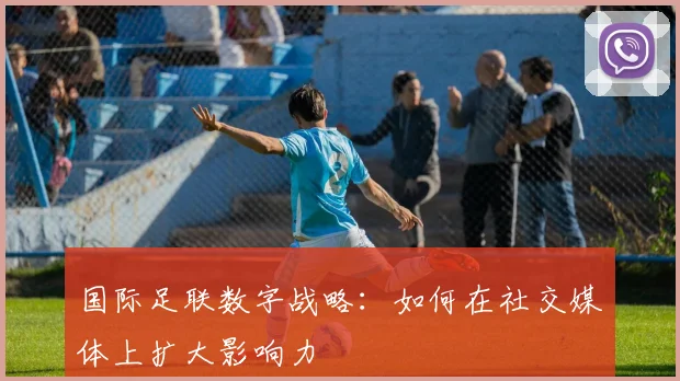 国际足联数字战略:如何在社交媒体上扩大影响力